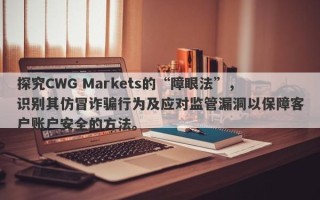 探究CWG Markets的“障眼法”，识别其仿冒诈骗行为及应对监管漏洞以保障客户账户安全的方法。