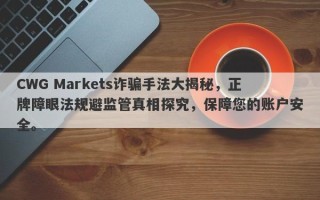 CWG Markets诈骗手法大揭秘，正牌障眼法规避监管真相探究，保障您的账户安全。