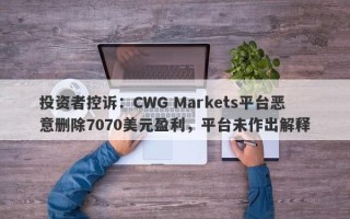 投资者控诉：CWG Markets平台恶意删除7070美元盈利，平台未作出解释