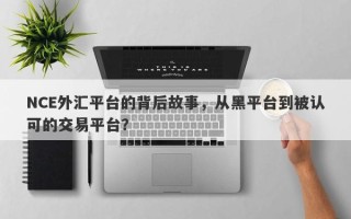 NCE外汇平台的背后故事，从黑平台到被认可的交易平台？