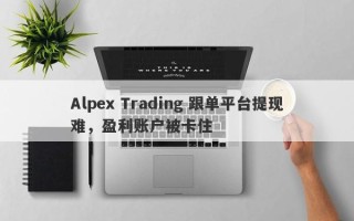 Alpex Trading 跟单平台提现难，盈利账户被卡住