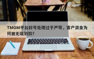 TMGM平台封号处理过于严苛，客户资金为何被无端划扣？