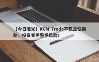 【今日曝光】KCM Trade不稳定性揭秘，投资者需警惕风险！