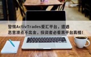 警惕ActivTrades爱汇平台，遭遇恶意滑点不出金，投资者必看黑平台真相！