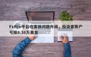 FxPro平台吃客损问题升级，投资者账户亏损8.38万美金