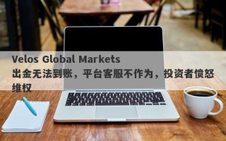 Velos Global Markets出金无法到账，平台客服不作为，投资者愤怒维权