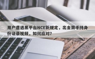 用户遭遇黑平台NCE新规定，出金需手持身份证录视频，如何应对？