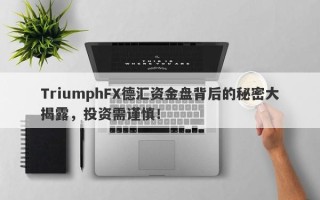 TriumphFX德汇资金盘背后的秘密大揭露，投资需谨慎！