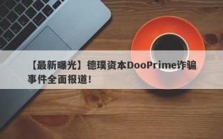 【最新曝光】德璞资本DooPrime诈骗事件全面报道！