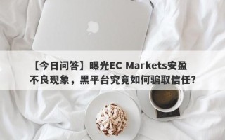 【今日问答】曝光EC Markets安盈不良现象，黑平台究竟如何骗取信任？