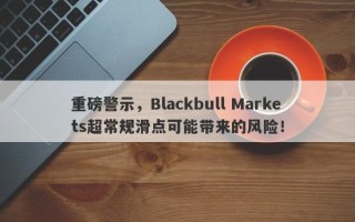 重磅警示，Blackbull Markets超常规滑点可能带来的风险！