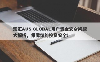 澳汇AUS GLOBAL用户资金安全问题大解析，保障你的投资安全！