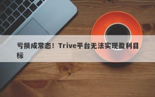 亏损成常态！Trive平台无法实现盈利目标