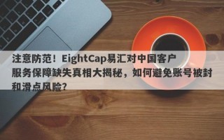 注意防范！EightCap易汇对中国客户服务保障缺失真相大揭秘，如何避免账号被封和滑点风险？