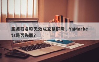 服务器名称无效成交易屏障，YaMarkets是否失职？