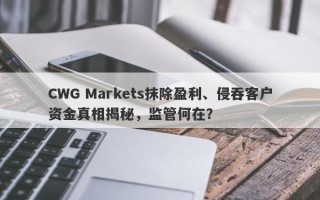 CWG Markets抹除盈利、侵吞客户资金真相揭秘，监管何在？