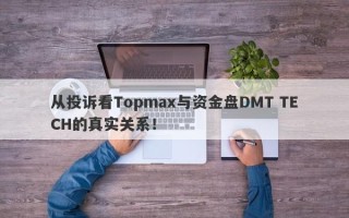 从投诉看Topmax与资金盘DMT TECH的真实关系！