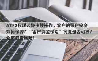 ATFX代理涉嫌违规操作，客户的账户安全如何保障？“客户资金保险”究竟是否可靠？全面解析风险！