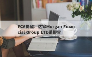 FCA提醒：这家Morgan Financial Group LTD系假冒