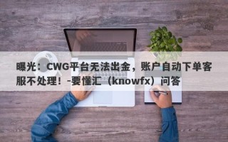 曝光：CWG平台无法出金，账户自动下单客服不处理！-要懂汇（knowfx）问答