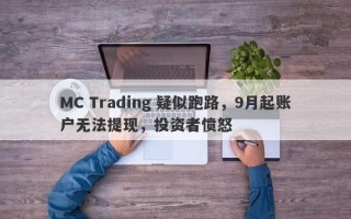 MC Trading 疑似跑路，9月起账户无法提现，投资者愤怒