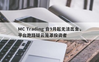 MC Trading 自9月起无法出金，平台跑路疑云笼罩投资者