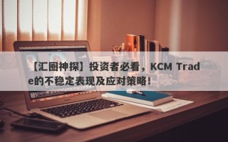 【汇圈神探】投资者必看，KCM Trade的不稳定表现及应对策略！