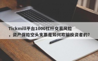 Tickmill平台1000杠杆交易风险，资产保险空头支票是如何欺骗投资者的？