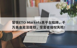 警惕ETO Markets黑平台陷阱，千万美金无法提取，受害者维权失败！