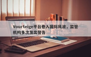 Vourteige平台卷入国际风波，监管机构多次发出警告