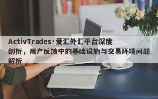 ActivTrades·爱汇外汇平台深度剖析，用户反馈中的基础设施与交易环境问题解析