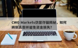 CWG Markets仿冒诈骗揭秘，如何辨别真假并避免资金损失？