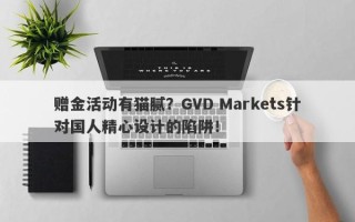 赠金活动有猫腻？GVD Markets针对国人精心设计的陷阱！