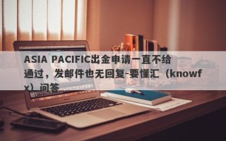 ASIA PACIFIC出金申请一直不给通过，发邮件也无回复-要懂汇（knowfx）问答