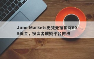 Juno Markets无凭无据扣除609美金，投资者质疑平台做法