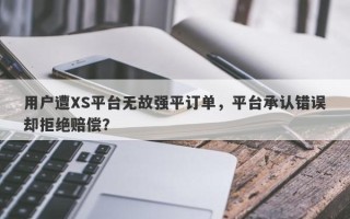 用户遭XS平台无故强平订单，平台承认错误却拒绝赔偿？