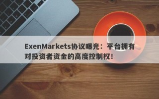 ExenMarkets协议曝光：平台拥有对投资者资金的高度控制权！