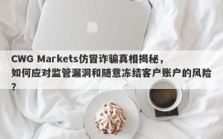 CWG Markets仿冒诈骗真相揭秘，如何应对监管漏洞和随意冻结客户账户的风险？