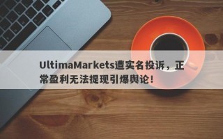 UltimaMarkets遭实名投诉，正常盈利无法提现引爆舆论！