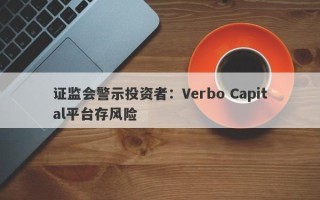 证监会警示投资者：Verbo Capital平台存风险