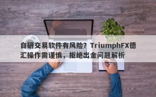 自研交易软件有风险？TriumphFX德汇操作需谨慎，拒绝出金问题解析