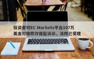 投资者对EC Markets平台107万美金对赌欺诈提起诉讼，法院已受理