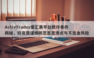 ActivTrades爱汇黑平台欺诈事件揭秘，投资需谨慎防范恶意滑点与不出金风险