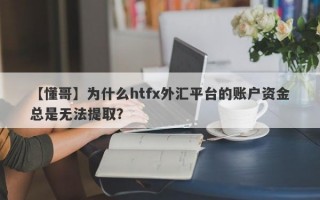 【懂哥】为什么htfx外汇平台的账户资金总是无法提取？