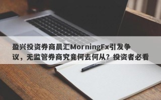 盈兴投资券商晨汇MorningFx引发争议，无监管券商究竟何去何从？投资者必看