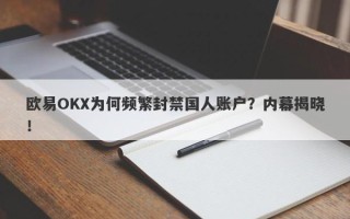 欧易OKX为何频繁封禁国人账户？内幕揭晓！