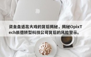 资金盘退出大戏的背后揭秘，揭秘OpixTech辰德转型科技公司背后的风险警示。