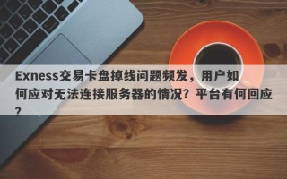 Exness交易卡盘掉线问题频发，用户如何应对无法连接服务器的情况？平台有何回应？