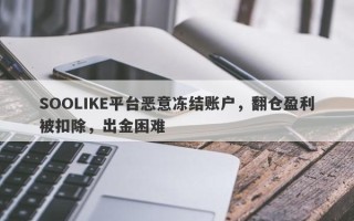 SOOLIKE平台恶意冻结账户，翻仓盈利被扣除，出金困难