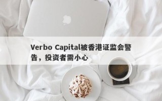 Verbo Capital被香港证监会警告，投资者需小心